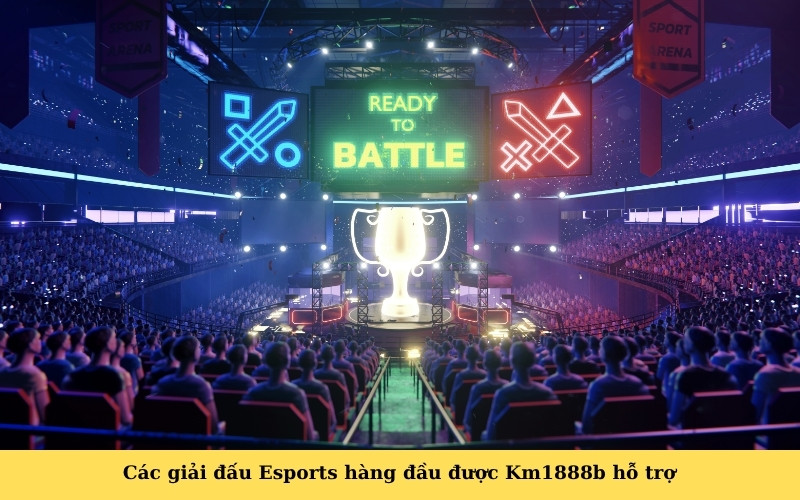Các giải đấu Esports hàng đầu được Km1888b hỗ trợ
