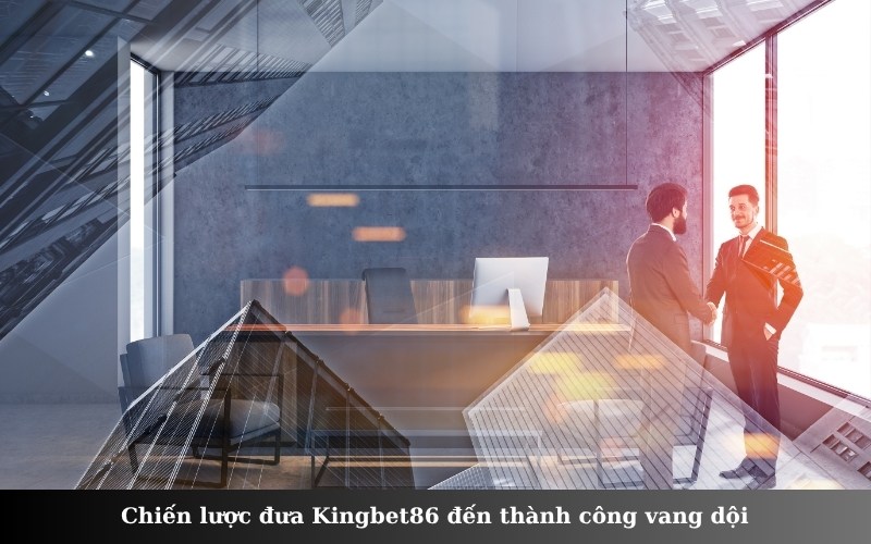 Chiến lược đưa Kingbet86 đến thành công vang dội