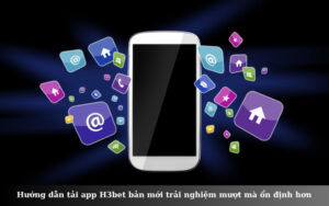 Hướng dẫn tải app H3bet bản mới trải nghiệm mượt mà ổn định hơn