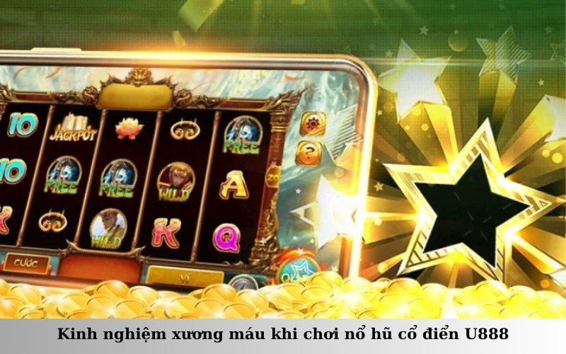 Kinh nghiệm xương máu khi chơi nổ hũ cổ điển U888