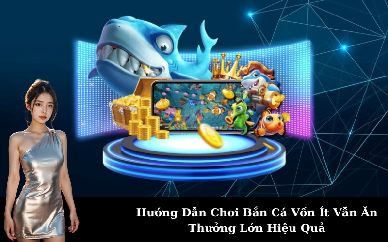 Hướng Dẫn Chơi Bắn Cá Vốn Ít Vẫn Ăn Thưởng Lớn Hiệu Quả