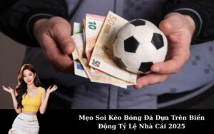 Mẹo Soi Kèo Bóng Đá Dựa Trên Biến Động Tỷ Lệ Nhà Cái 2025